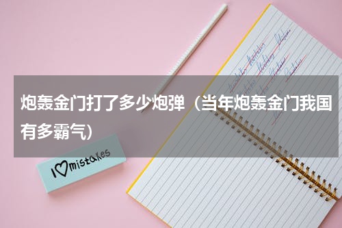 炮轰金门打了多少炮弹（当年炮轰金门我国有多霸气）