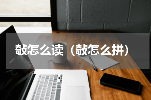 敧怎么读（敧怎么拼）
