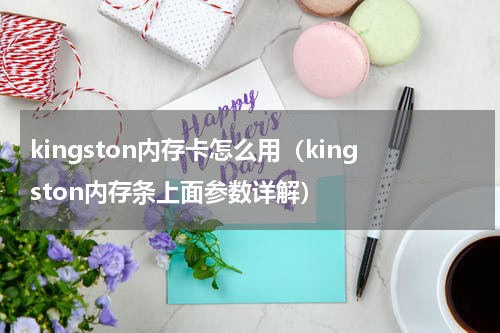 kingston内存卡怎么用（kingston内存条上面参数详解）
