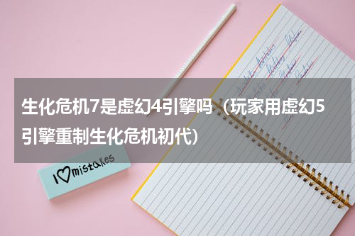 生化危机7是虚幻4引擎吗（玩家用虚幻5引擎重制生化危机初代）