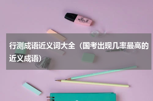 行测成语近义词大全（国考出现几率最高的近义成语）