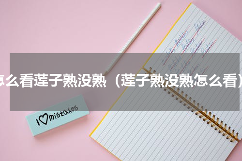 怎么看莲子熟没熟（莲子熟没熟怎么看）
