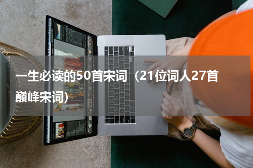 一生必读的50首宋词（21位词人27首巅峰宋词）