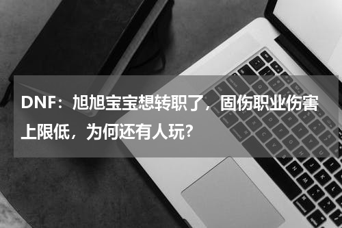 DNF：旭旭宝宝想转职了，固伤职业伤害上限低，为何还有人玩？