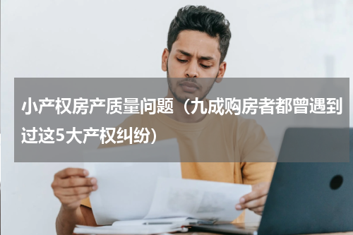 小产权房产质量问题（九成购房者都曾遇到过这5大产权纠纷）