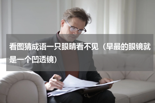 看图猜成语一只眼睛看不见（早最的眼镜就是一个凹透镜）