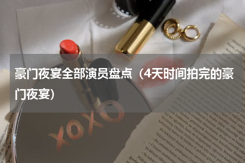 豪门夜宴全部演员盘点（4天时间拍完的豪门夜宴）