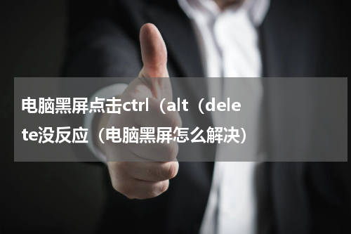 电脑黑屏点击ctrl（alt（delete没反应（电脑黑屏怎么解决）