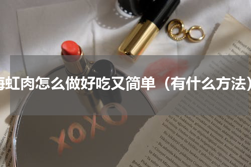 海虹肉怎么做好吃又简单（有什么方法）