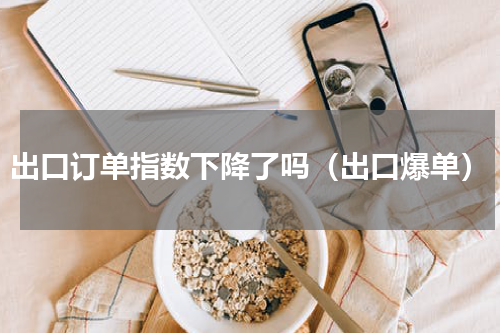 出口订单指数下降了吗（出口爆单）