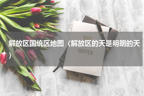 解放区国统区地图（解放区的天是明朗的天）