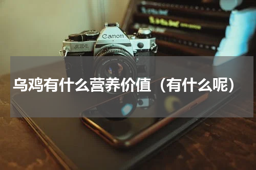 乌鸡有什么营养价值（有什么呢）