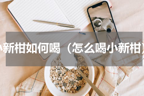 小新柑如何喝（怎么喝小新柑）