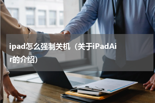 ipad怎么强制关机（关于iPadAir的介绍）