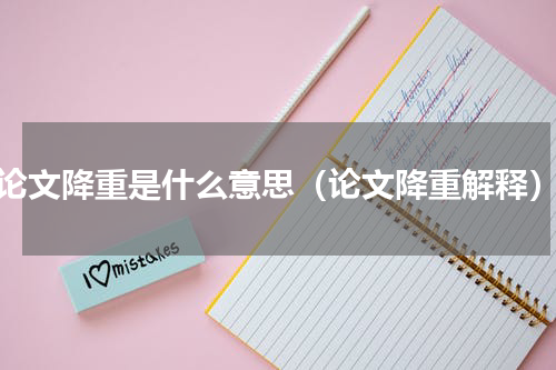 论文降重是什么意思（论文降重解释）