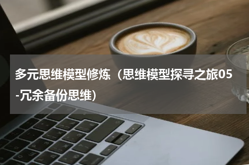 多元思维模型修炼（思维模型探寻之旅05-冗余备份思维）