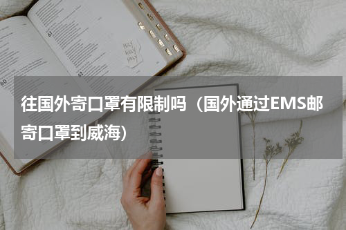 往国外寄口罩有限制吗（国外通过EMS邮寄口罩到威海）