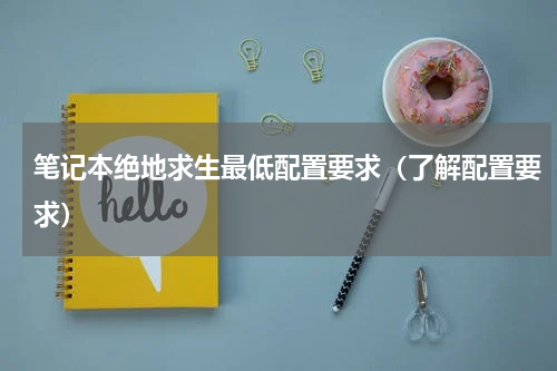 笔记本绝地求生最低配置要求（了解配置要求）