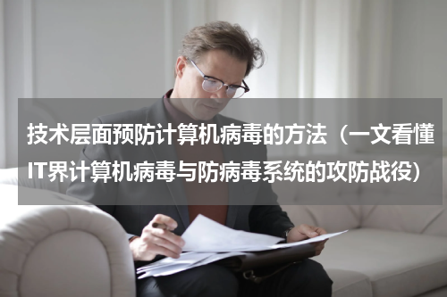 技术层面预防计算机病毒的方法（一文看懂IT界计算机病毒与防病毒系统的攻防战役）