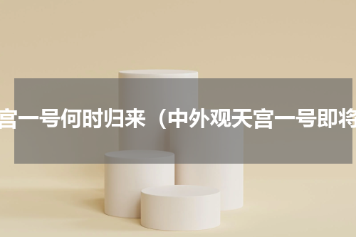 天宫一号何时归来（中外观天宫一号即将）