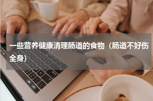 一些营养健康清理肠道的食物（肠道不好伤全身）