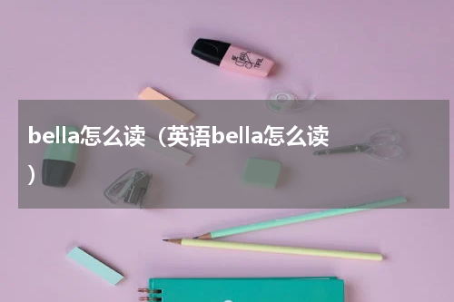 bella怎么读（英语bella怎么读）