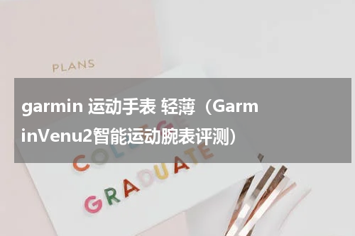 garmin 运动手表 轻薄（GarminVenu2智能运动腕表评测）
