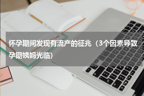 怀孕期间发现有流产的征兆（3个因素导致孕期姨妈光临）