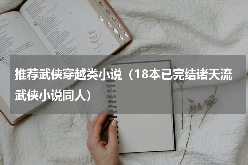 推荐武侠穿越类小说（18本已完结诸天流武侠小说同人）