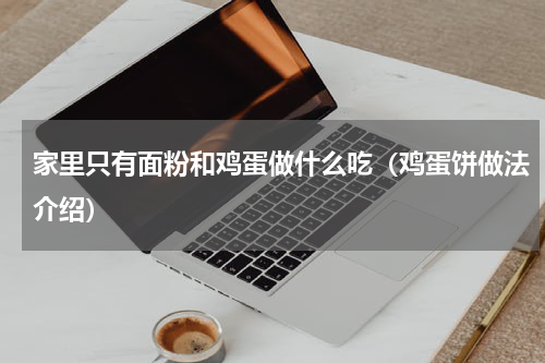 家里只有面粉和鸡蛋做什么吃（鸡蛋饼做法介绍）