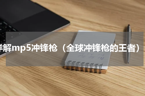详解mp5冲锋枪（全球冲锋枪的王者）