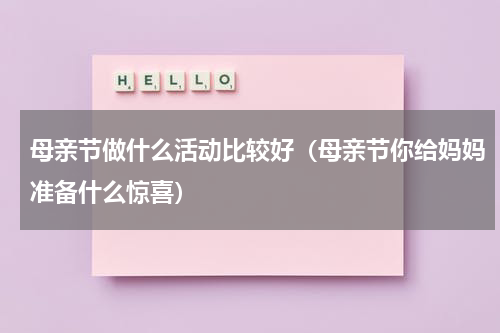 母亲节做什么活动比较好（母亲节你给妈妈准备什么惊喜）