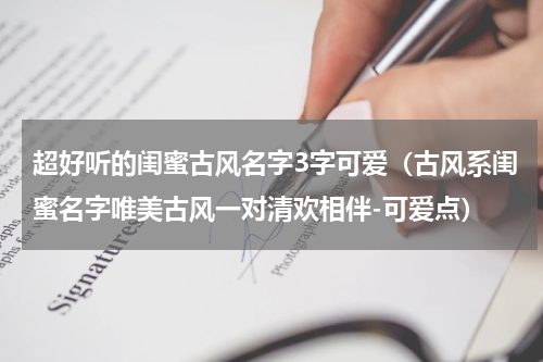 超好听的闺蜜古风名字3字可爱（古风系闺蜜名字唯美古风一对清欢相伴-可爱点）