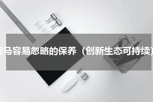宝马容易忽略的保养（创新生态可持续）