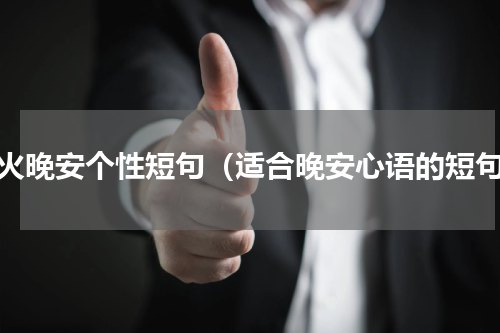最火晚安个性短句（适合晚安心语的短句）