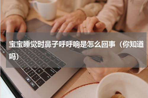 宝宝睡觉时鼻子呼呼响是怎么回事（你知道吗）