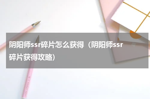 阴阳师ssr碎片怎么获得（阴阳师ssr碎片获得攻略）