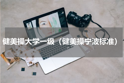健美操大学一级（健美操宁波标准）