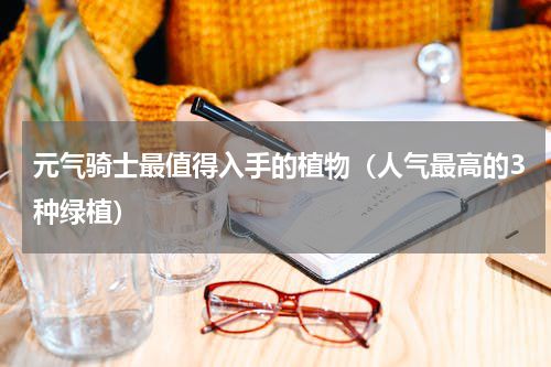 元气骑士最值得入手的植物（人气最高的3种绿植）