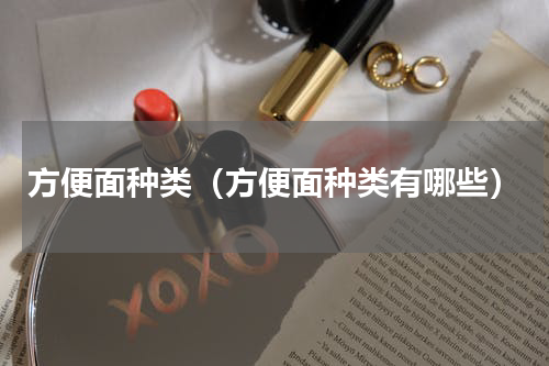 方便面种类（方便面种类有哪些）