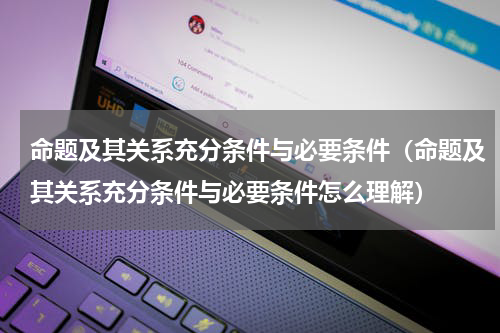 命题及其关系充分条件与必要条件（命题及其关系充分条件与必要条件怎么理解）