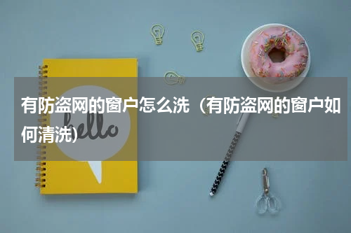 有防盗网的窗户怎么洗（有防盗网的窗户如何清洗）