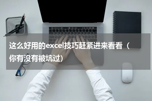 这么好用的excel技巧赶紧进来看看（你有没有被坑过）