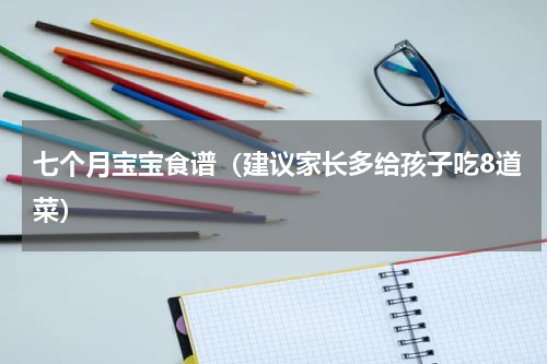 七个月宝宝食谱（建议家长多给孩子吃8道菜）