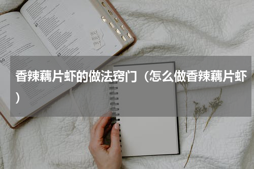 香辣藕片虾的做法窍门（怎么做香辣藕片虾）