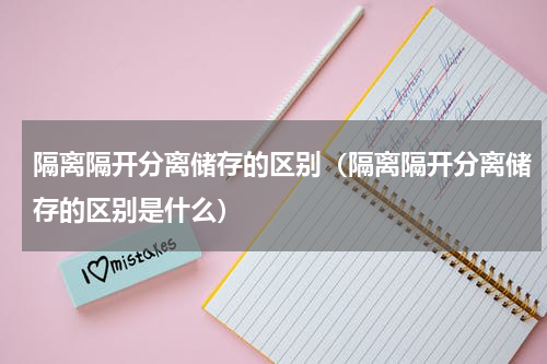 隔离隔开分离储存的区别（隔离隔开分离储存的区别是什么）