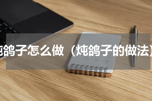 炖鸽子怎么做（炖鸽子的做法）