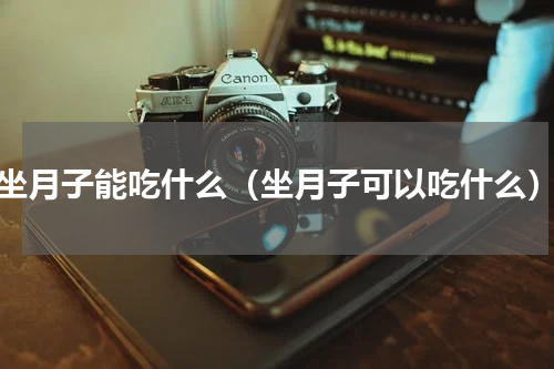 坐月子能吃什么（坐月子可以吃什么）