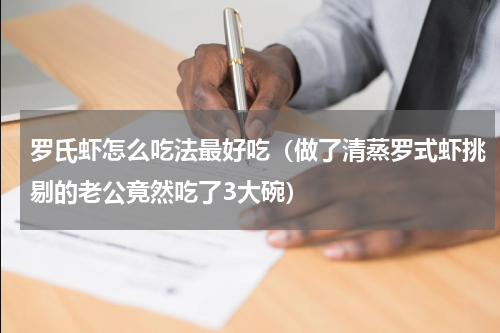 罗氏虾怎么吃法最好吃（做了清蒸罗式虾挑剔的老公竟然吃了3大碗）