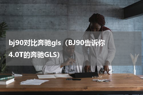 bj90对比奔驰gls（BJ90告诉你4.0T的奔驰GLS）